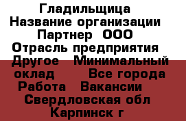 Гладильщица › Название организации ­ Партнер, ООО › Отрасль предприятия ­ Другое › Минимальный оклад ­ 1 - Все города Работа » Вакансии   . Свердловская обл.,Карпинск г.